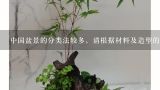 中国盆景的分类法较多，请根据材料及造型的不同，说出按照五级分类法，盆景可分为哪几类?哪些型?中国盆景的分类法较多，请根据材料及造型的不同，说出按照五级分类法，盆景可分为哪几类？哪些型？