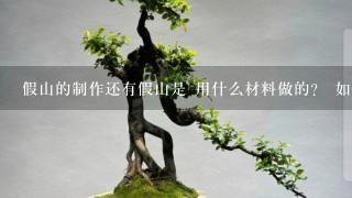 假山的制作还有假山是 用什么材料做的？ 如何做？