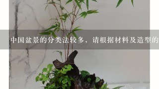 中国盆景的分类法较多，请根据材料及造型的不同，说出按照5级分类法，盆景可分为哪几类?哪些型?