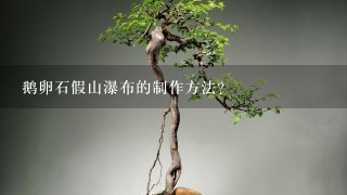 鹅卵石假山瀑布的制作方法？