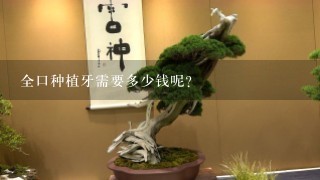 全口种植牙需要多少钱呢？