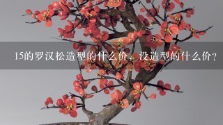 15的罗汉松造型的什么价，没造型的什么价？