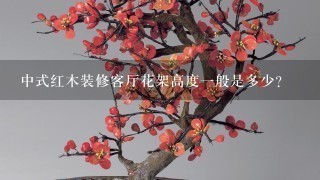 中式红木装修客厅花架高度1般是多少？