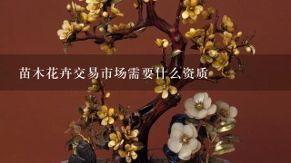 苗木花卉交易市场需要什么资质