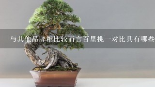 与其他品牌相比较而言百里挑一对比具有哪些优势？