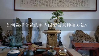 如何选择合适的室内绿萝盆景种植方法?