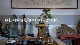 以桂圆的盆景如何体现自然神秘?